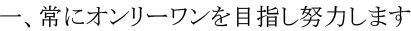 一、常にオンリーワンを目指し努力します